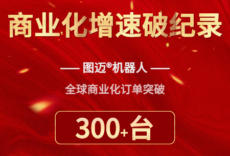 商業(yè)化速度再破紀錄！圖邁?機器人全球商業(yè)化訂單突破300臺